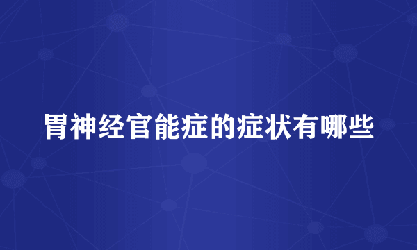 胃神经官能症的症状有哪些