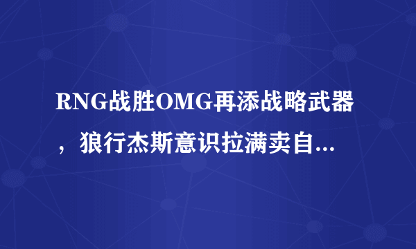 RNG战胜OMG再添战略武器，狼行杰斯意识拉满卖自己救下比赛，有多关键？