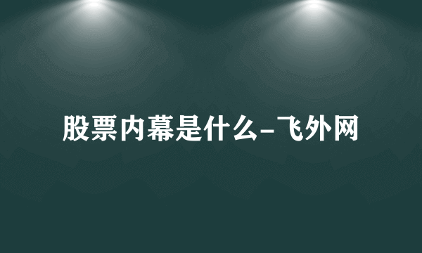 股票内幕是什么-飞外网
