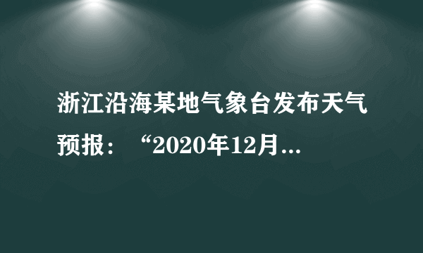 浙江沿海某地气象台发布天气预报：“2020年12月15日阴转小雨，全天气温8-12℃，西北风2-3级，相对湿度99%……”，下列关于这则天气预报的说法不正确的是（　　）A.阴雨天气是受低压的控制B.当日最高气温12℃出现在正午C.风速可以用风速仪来测定D.相对湿度越大降水概率越大