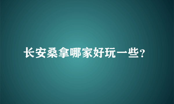 长安桑拿哪家好玩一些？