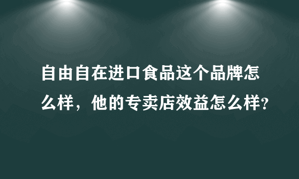 自由自在进口食品这个品牌怎么样，他的专卖店效益怎么样？
