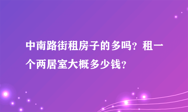 中南路街租房子的多吗？租一个两居室大概多少钱？