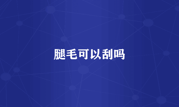 腿毛可以刮吗
