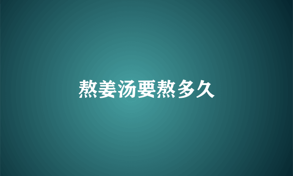 熬姜汤要熬多久