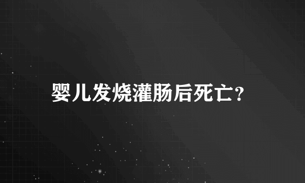 婴儿发烧灌肠后死亡？