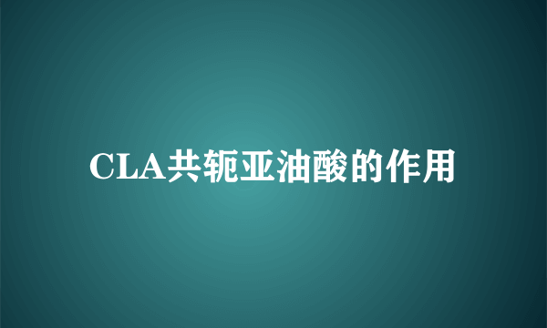 CLA共轭亚油酸的作用