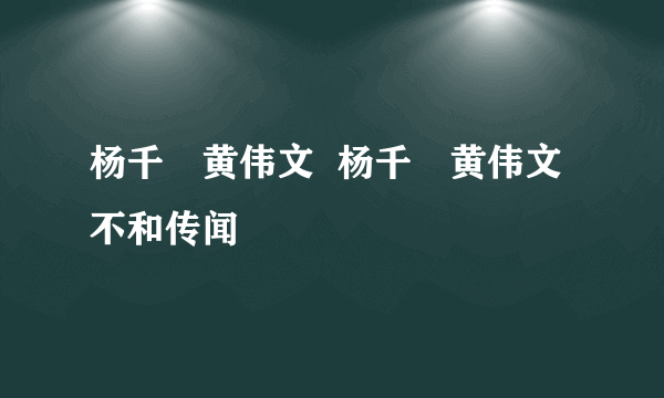 杨千嬅黄伟文  杨千嬅黄伟文不和传闻
