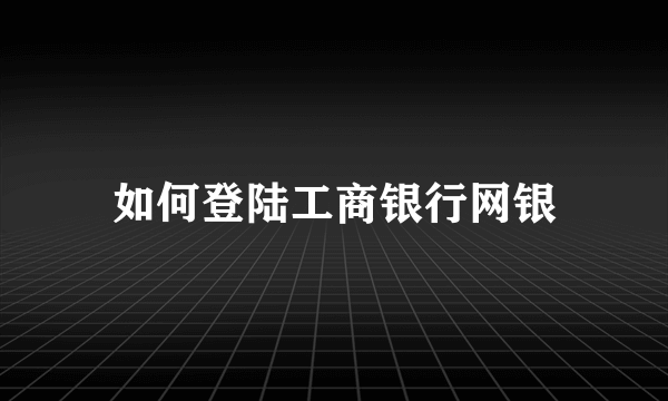 如何登陆工商银行网银