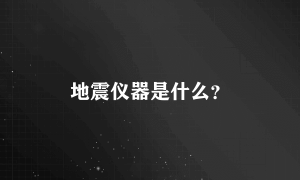 地震仪器是什么？