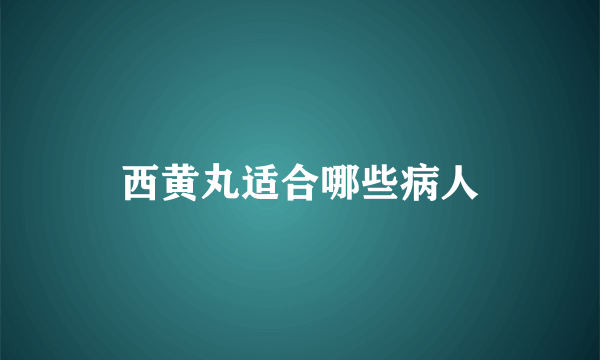 西黄丸适合哪些病人