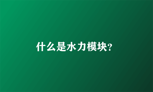 什么是水力模块？