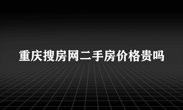 重庆搜房网二手房价格贵吗