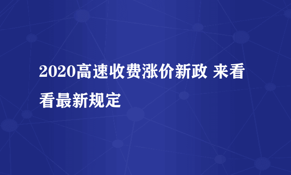 2020高速收费涨价新政 来看看最新规定
