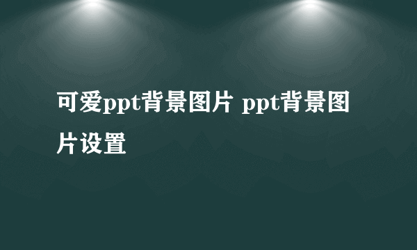 可爱ppt背景图片 ppt背景图片设置