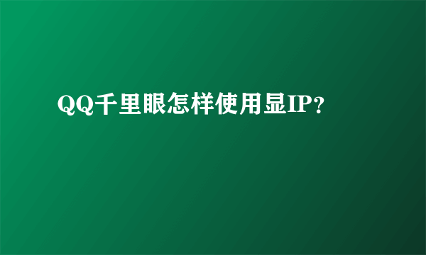 QQ千里眼怎样使用显IP？