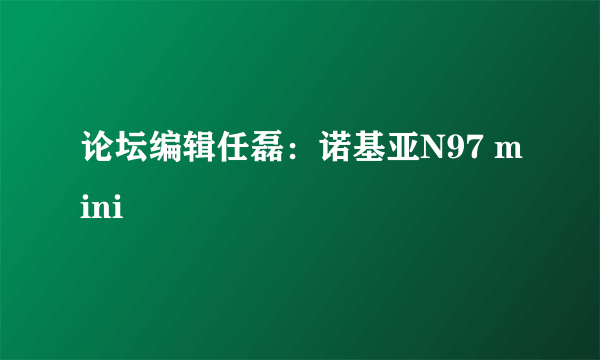 论坛编辑任磊：诺基亚N97 mini