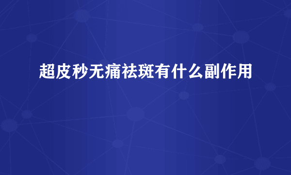 超皮秒无痛祛斑有什么副作用