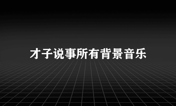 才子说事所有背景音乐