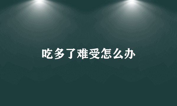 吃多了难受怎么办
