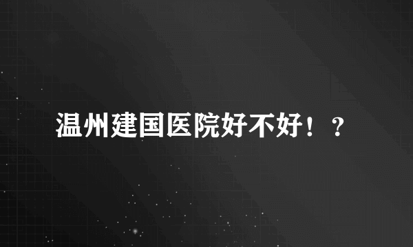 温州建国医院好不好！？
