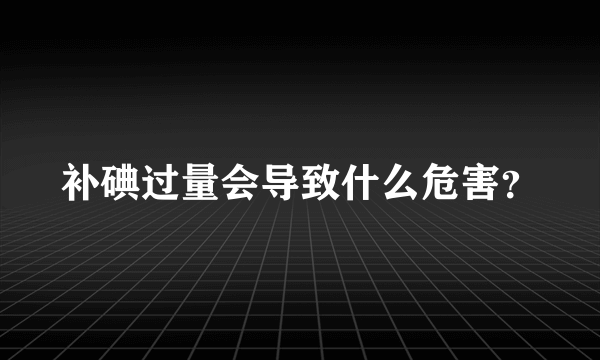 补碘过量会导致什么危害？
