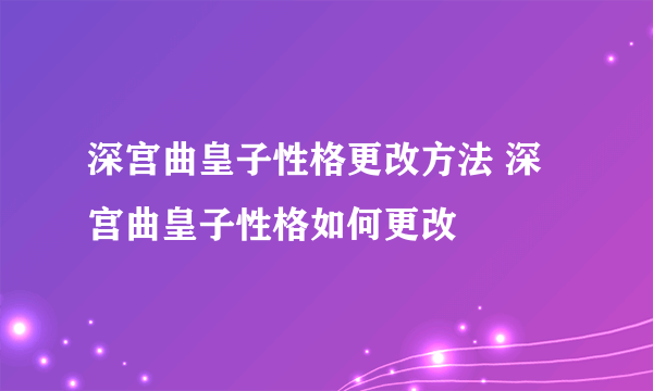 深宫曲皇子性格更改方法 深宫曲皇子性格如何更改