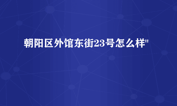 朝阳区外馆东街23号怎么样