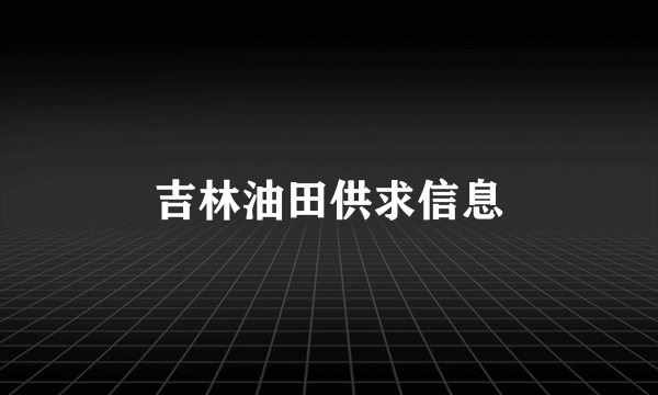 吉林油田供求信息