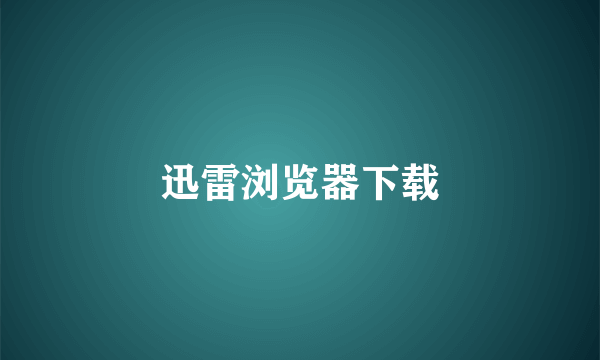 迅雷浏览器下载