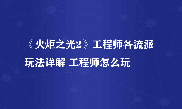 《火炬之光2》工程师各流派玩法详解 工程师怎么玩