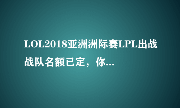 LOL2018亚洲洲际赛LPL出战战队名额已定，你会怀念2017年功勋卓著的WE吗？