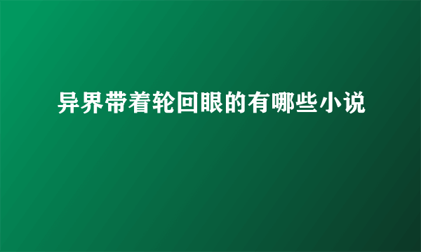 异界带着轮回眼的有哪些小说