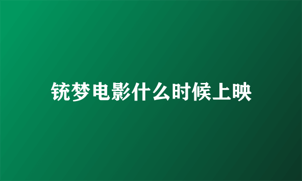 铳梦电影什么时候上映