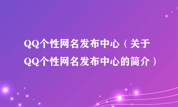 QQ个性网名发布中心（关于QQ个性网名发布中心的简介）
