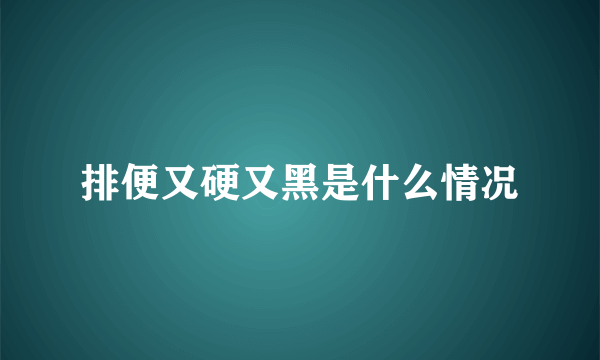 排便又硬又黑是什么情况