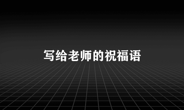 写给老师的祝福语