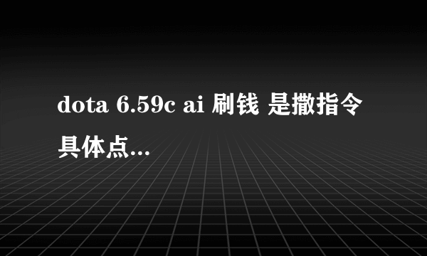 dota 6.59c ai 刷钱 是撒指令 具体点 —gold ####刷不出来啊 郁闷