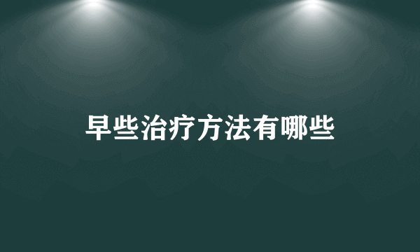 早些治疗方法有哪些