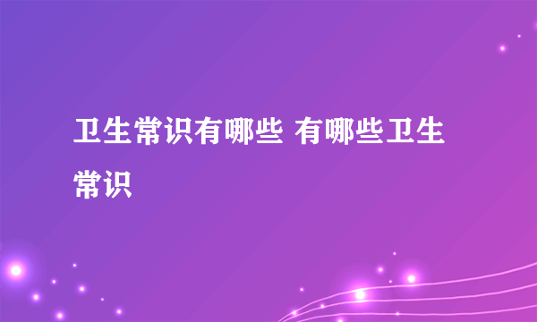卫生常识有哪些 有哪些卫生常识