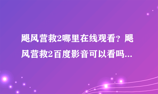 飓风营救2哪里在线观看？飓风营救2百度影音可以看吗？飓风营救2哪里有下载地址啊