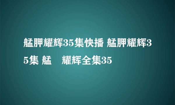 艋胛耀辉35集快播 艋胛耀辉35集 艋舺耀辉全集35