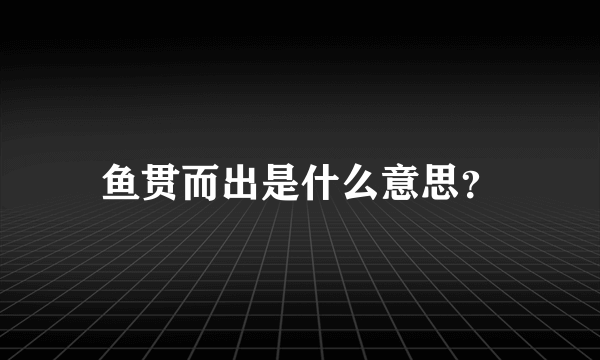 鱼贯而出是什么意思？