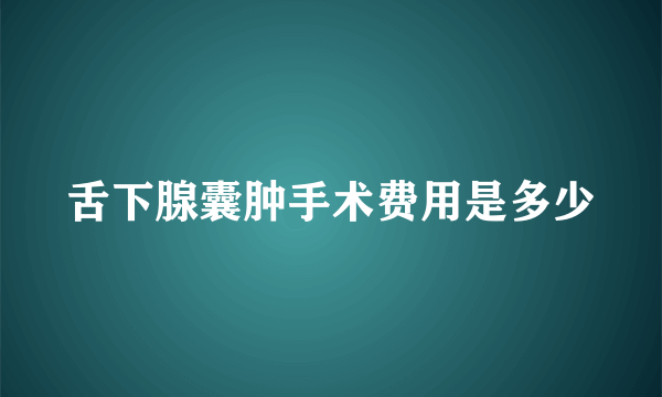 舌下腺囊肿手术费用是多少