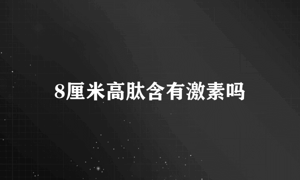 8厘米高肽含有激素吗