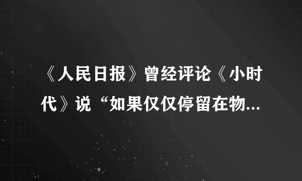 《人民日报》曾经评论《小时代》说“如果仅仅停留在物质创造和物质拥有的层面，把物质本身作为人生追逐的目标，奉消费主义为圭臬，是“小”了时代，窄了格局，矮了思想”。这是对（）的人生观的批评。