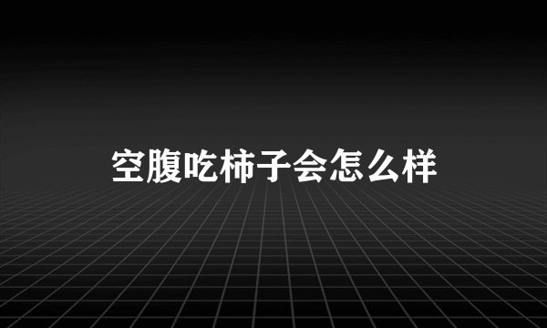 空腹吃柿子会怎么样