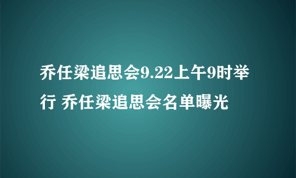 乔任梁追思会9.22上午9时举行 乔任梁追思会名单曝光