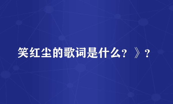笑红尘的歌词是什么？》？