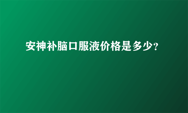 安神补脑口服液价格是多少？